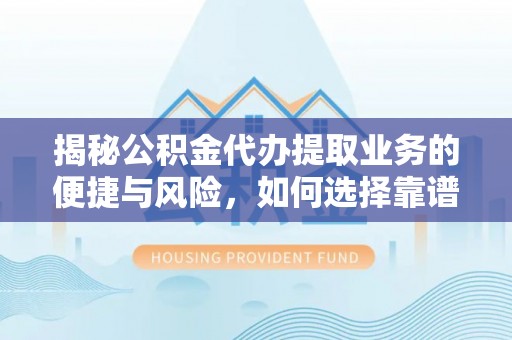 青秀揭秘公积金代办提取业务的便捷与风险，如何选择靠谱服务？