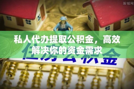 青秀私人代办提取公积金，高效解决你的资金需求