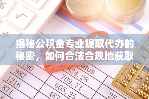 青秀揭秘公积金专业提取代办的秘密，如何合法合规地获取你的住房基金？