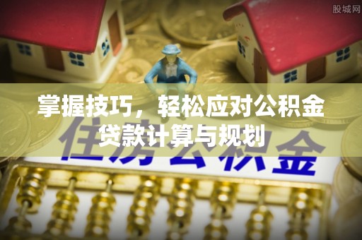 青秀掌握技巧，轻松应对公积金贷款计算与规划