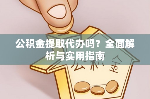 青秀公积金提取代办吗？全面解析与实用指南