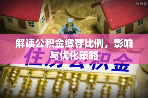 青秀解读公积金缴存比例，影响与优化策略