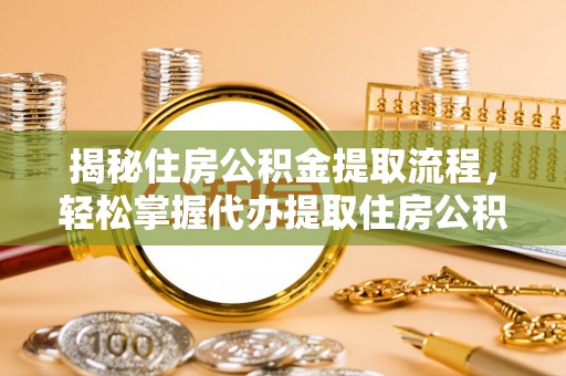 青秀揭秘住房公积金提取流程，轻松掌握代办提取住房公积金技巧