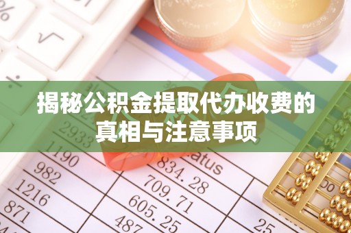 青秀揭秘公积金提取代办收费的真相与注意事项