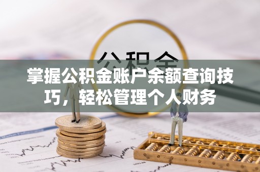 青秀掌握公积金账户余额查询技巧，轻松管理个人财务
