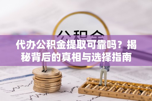 青秀代办公积金提取可靠吗？揭秘背后的真相与选择指南
