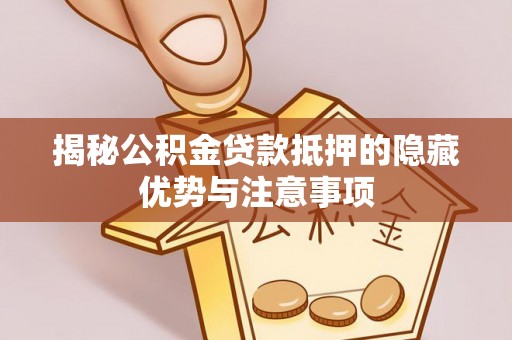 青秀揭秘公积金贷款抵押的隐藏优势与注意事项