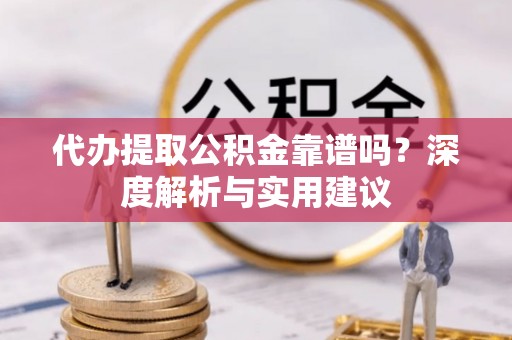 青秀代办提取公积金靠谱吗？深度解析与实用建议