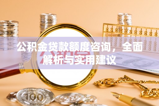青秀公积金贷款额度咨询，全面解析与实用建议