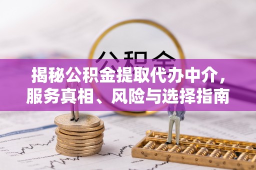 青秀揭秘公积金提取代办中介，服务真相、风险与选择指南