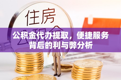 青秀公积金代办提取，便捷服务背后的利与弊分析
