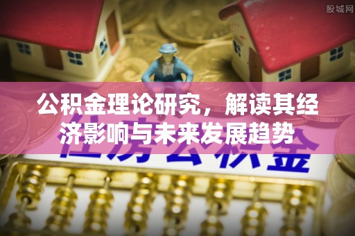 青秀公积金理论研究，解读其经济影响与未来发展趋势