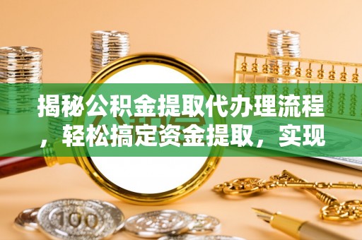 青秀揭秘公积金提取代办理流程，轻松搞定资金提取，实现财务自由