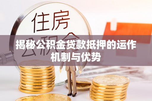 青秀揭秘公积金贷款抵押的运作机制与优势