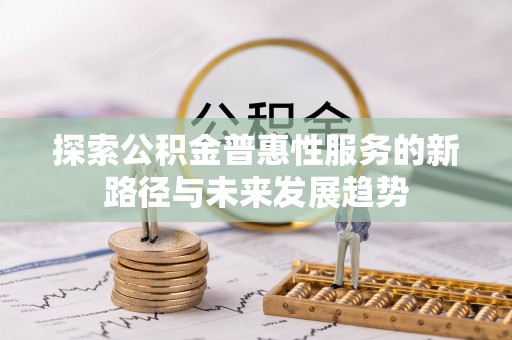 青秀探索公积金普惠性服务的新路径与未来发展趋势