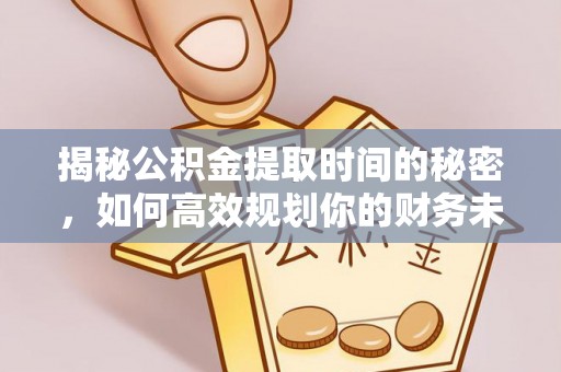 青秀揭秘公积金提取时间的秘密，如何高效规划你的财务未来