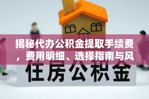 青秀揭秘代办公积金提取手续费，费用明细、选择指南与风险防范