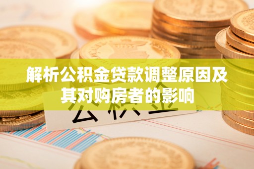 青秀解析公积金贷款调整原因及其对购房者的影响