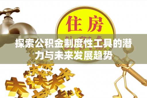 青秀探索公积金制度性工具的潜力与未来发展趋势