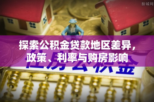 青秀探索公积金贷款地区差异，政策、利率与购房影响