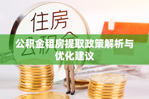 青秀公积金租房提取政策解析与优化建议