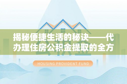 青秀揭秘便捷生活的秘诀——代办理住房公积金提取的全方位指南