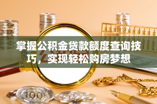 青秀掌握公积金贷款额度查询技巧，实现轻松购房梦想