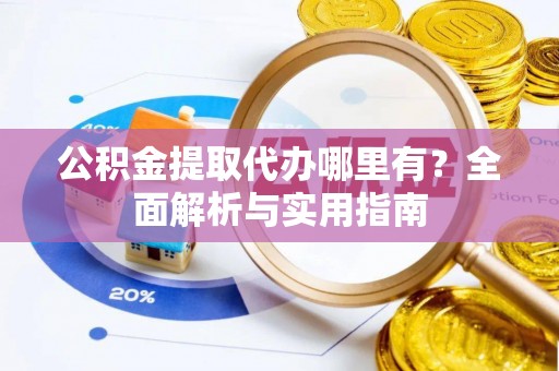 青秀公积金提取代办哪里有？全面解析与实用指南