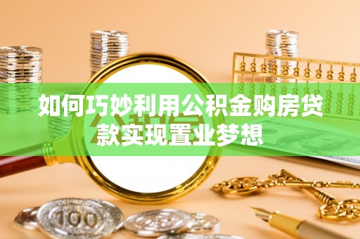 青秀如何巧妙利用公积金购房贷款实现置业梦想