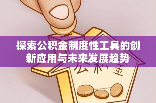 青秀探索公积金制度性工具的创新应用与未来发展趋势