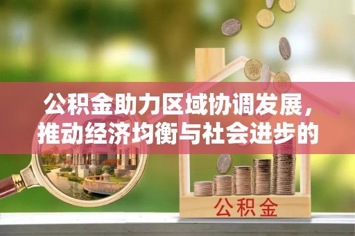 青秀公积金助力区域协调发展，推动经济均衡与社会进步的桥梁