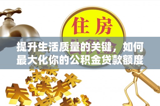 青秀提升生活质量的关键，如何最大化你的公积金贷款额度