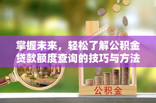 青秀掌握未来，轻松了解公积金贷款额度查询的技巧与方法