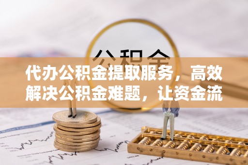 青秀代办公积金提取服务，高效解决公积金难题，让资金流动更自由