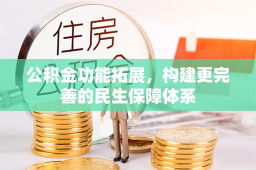 青秀公积金功能拓展，构建更完善的民生保障体系