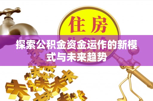 青秀探索公积金资金运作的新模式与未来趋势
