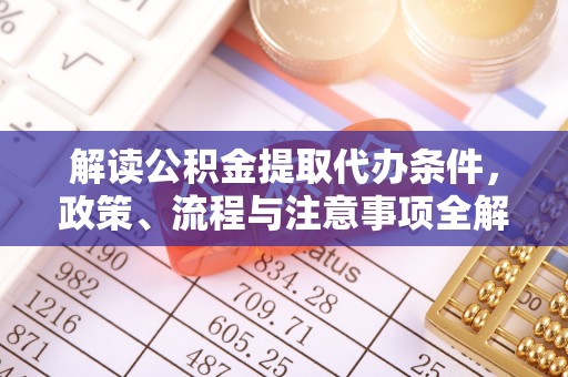 青秀解读公积金提取代办条件，政策、流程与注意事项全解析