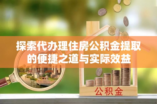 青秀探索代办理住房公积金提取的便捷之道与实际效益