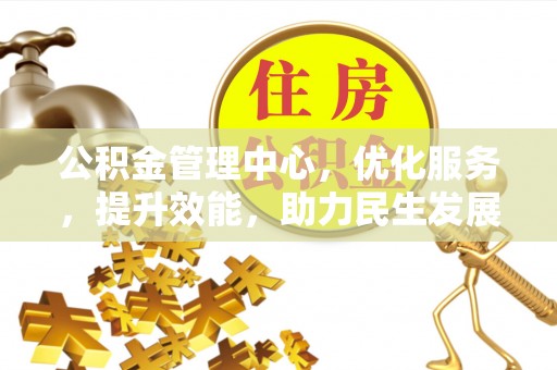 青秀公积金管理中心，优化服务，提升效能，助力民生发展