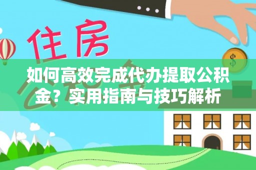 青秀如何高效完成代办提取公积金？实用指南与技巧解析