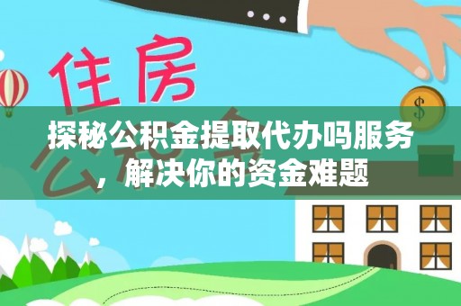 青秀探秘公积金提取代办吗服务，解决你的资金难题