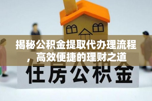 青秀揭秘公积金提取代办理流程，高效便捷的理财之道