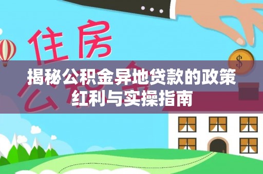 青秀揭秘公积金异地贷款的政策红利与实操指南
