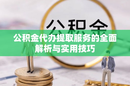 青秀公积金代办提取服务的全面解析与实用技巧