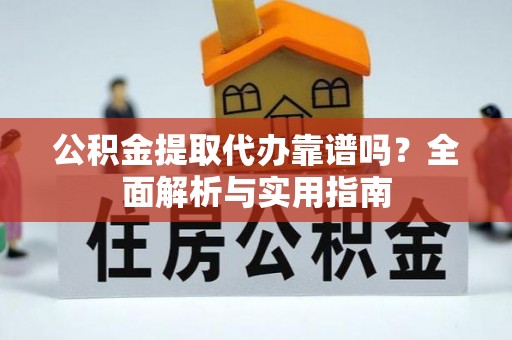 青秀公积金提取代办靠谱吗？全面解析与实用指南