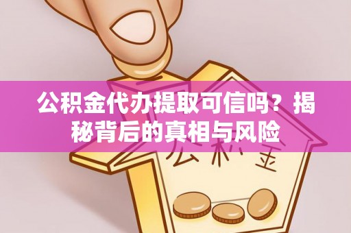 青秀公积金代办提取可信吗？揭秘背后的真相与风险