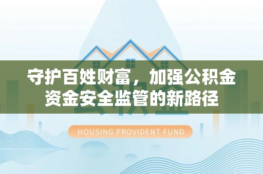 青秀守护百姓财富，加强公积金资金安全监管的新路径