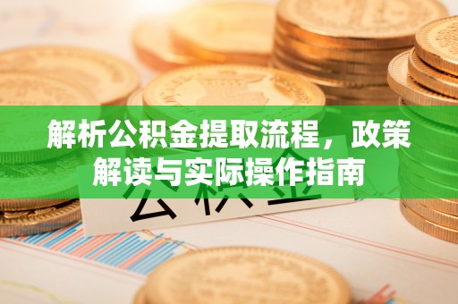 青秀解析公积金提取流程，政策解读与实际操作指南