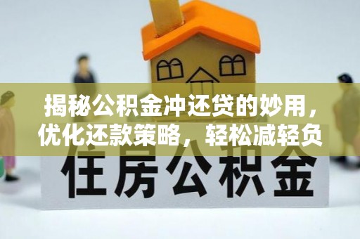 青秀揭秘公积金冲还贷的妙用，优化还款策略，轻松减轻负担