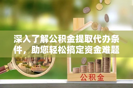 青秀深入了解公积金提取代办条件，助您轻松搞定资金难题